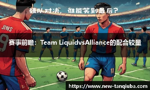 赛事前瞻：Team LiquidvsAlliance的配合较量