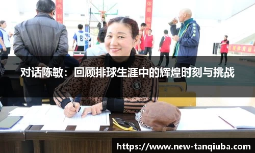 对话陈敏：回顾排球生涯中的辉煌时刻与挑战