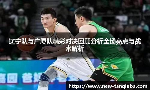 辽宁队与广厦队精彩对决回顾分析全场亮点与战术解析