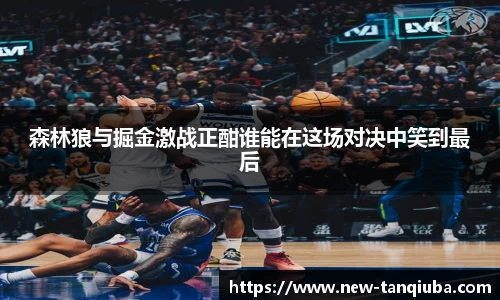 森林狼与掘金激战正酣谁能在这场对决中笑到最后