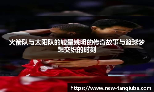 火箭队与太阳队的较量姚明的传奇故事与篮球梦想交织的时刻
