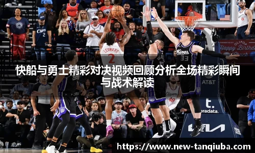 快船与勇士精彩对决视频回顾分析全场精彩瞬间与战术解读