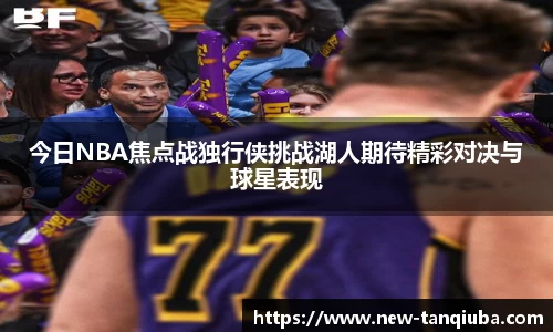 今日NBA焦点战独行侠挑战湖人期待精彩对决与球星表现